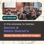 Image of people in a room look at a person speaking and projector screen with blurred out information. Image says "Get involved in the process to redraw Detroit & Metro Detroit's State Senate district maps.